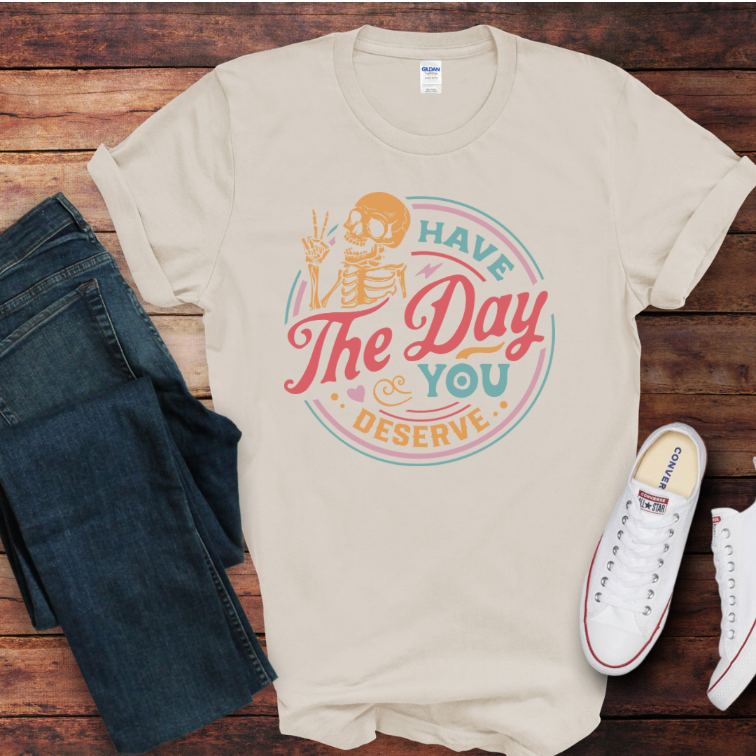 Have The Day You Deserve DTF Shirt Print